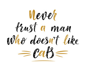 Never trust a man who doesn't like  cats. Handwritten sign. Modern lettering. Cute slogan about cat. Cat lover. Phrase for poster design, card, t-shirt print or mug print. Vector isolated illustration