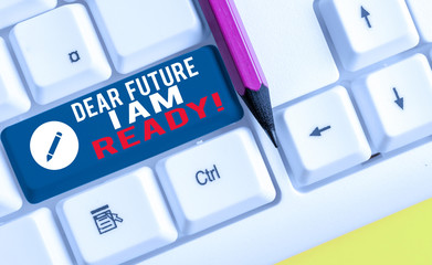Conceptual hand writing showing Dear Future I Am Ready. Concept meaning state action situation being fully prepared White pc keyboard with note paper above the white background