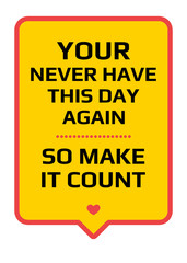 Motivational poster. You Never Have This Day Again So Make it Count. Home decor for good inspiration.