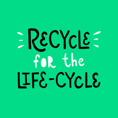 Vector lettering illustration of Recycle for the life-cycle. Funny typographic poster about sustainable living. Print for clothes, flyer, card, badge, emblem, postcard, banner, sticker, invitation.
