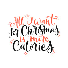 Vector lettering illustration of All I want for Christmas is more calories on white background. Winter holidays concept. Typography poster with body positive. Greeting card and invitation for presents