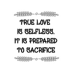 True love is selfless. It is prepared to sacrifice. Calligraphy saying for print. Vector Quote 