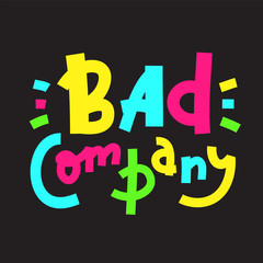 Bad company - inspire motivational quote. Hand drawn lettering. Youth slang, idiom. Print for inspirational poster, t-shirt, bag, cups, card, flyer, sticker, badge. Cute and funny vector writing