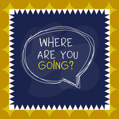 Writing note showing Where Are You Goingquestion. Business concept for used to ask someone the destination headed to Speaking bubble inside asymmetrical object multicolor design
