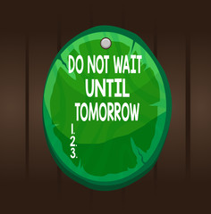 Writing note showing Do Not Wait Until Tomorrow. Business concept for needed to do it right away Urgent Better do now Oval plank round wooden board circle shaped wood background