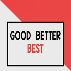 Text sign showing Good Better Best. Business photo text Increase quality Improvement Achievement Excellence Front close up view big blank rectangle abstract geometrical background
