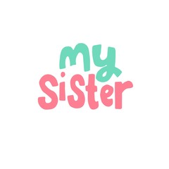 My sister - lovely lettering calligraphy quote. Handwritten friendship day greeting card. Social. Modern vector design