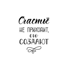 the text in Russian: Happiness does not come it must do. quote to design greeting card, poster, banner, t-shirt. Lettering. Ink illustration. Modern brush calligraphy Isolated on white background.