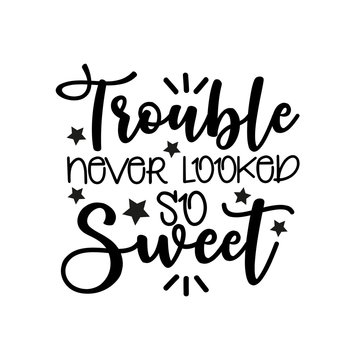 Trouble Never Looked So Sweet- Funny  Saying Text. Good For Greeting Card And Child Hoodies,  T-shirt Print, Flyer, Poster Design, Mug.