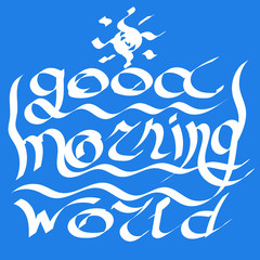 Good morning world. Stylized inscription, calligraphic futurism. Calligraphy digital brushes, hand-painted. Vector sketch. For posters, postcards, plotters and clothing.