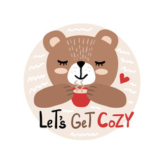 Vector illustration of a happy bear with a cup of tea and inscription - lets get cozy. Can be used as a greeting card, poster or invitation for party, birthday.