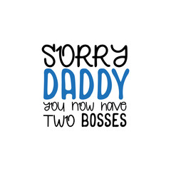 Sorry Daddy you now have two bosses.- funny text. Good for greeting card and baby t-shirt print, flyer, poster design, mug.