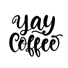 Yay Coffee hand written lettering. Funny creative phrase