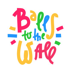 Balls to the Wall - inspire motivational quote. Hand drawn lettering. Youth slang, idiom. Print for inspirational poster, t-shirt, bag, cups, card, flyer, sticker, badge. Cute and funny vector writing