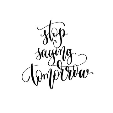 stop saying tomorrow - hand lettering inscription text