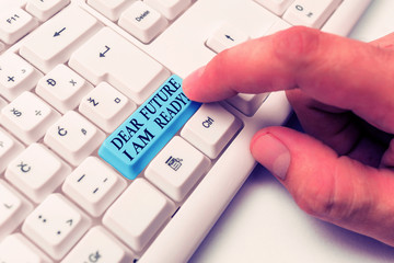 Conceptual hand writing showing Dear Future I Am Ready. Concept meaning suitable state for action or situation being fully prepared White pc keyboard with note paper above the white background