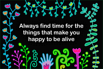 Always find time for the things that make you happy to be alive hand drawn vector illustration in cartoon style