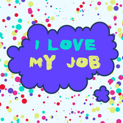 Text sign showing I Love My Job. Business photo text Enjoying the daily tasked assigned Contented on the occupation Asymmetrical uneven shaped format pattern object outline multicolour design