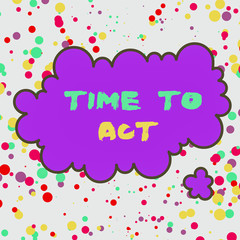 Text sign showing Time To Act. Business photo text Do it now Response Immediately Something need to be done Asymmetrical uneven shaped format pattern object outline multicolour design