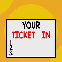 Writing note showing Your Ticket In. Business concept for piece of paper that prove you paid for service or show Front close up view big blank rectangle abstract geometrical background