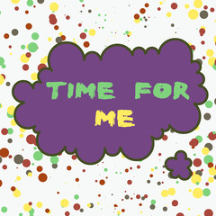 Text sign showing Time For Me. Business photo text I will take a moment to be with myself Meditate Relax Happiness Asymmetrical uneven shaped format pattern object outline multicolour design