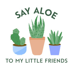 Vector illustration of 3 textured houseplants in pots with typography. Say aloe to my little friends. Funny plant concept.