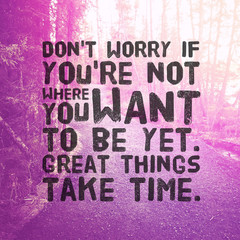 Inspirational Quote - Don't worry if you're not where you want to be yet great things take time.