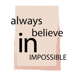 Always believe in impossible. Inspirational text. Tuning for success, a motivational call to action. Stylish design with positive attitude for poster or printing on clothes.
