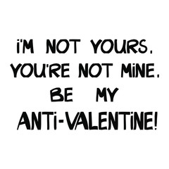 I'm not yours, you're not mine. Be my anti-valentine! Vector, funny, sarcastic phrase. Can be used for t shirt prints, greeting cards. Vector Ink font in modern scandinavian style. Isolated on white.