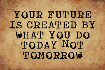 Your Future is Created By What you Do