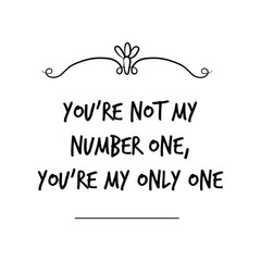 You’re not my number one, you’re my only one. Calligraphy saying for print. Vector Quote 
