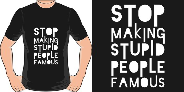 Stop Making Stupid People Famous. Unique and Trendy T-Shirt Design or Mockup.