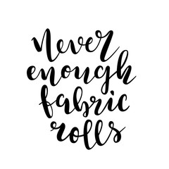 Phrase never enough fabric rolls. Isolated lettering made by brush pen, black handwritten quote, motivation for sewing and dressmaking lovers. Typography banner or poster.  Vector illustration.