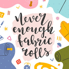 Phrase never enough fabric rolls. Lettering made by brush pen,  handwritten quote decorated with color, motivational message for sewing and dressmaking lovers. Typography banner or poster.