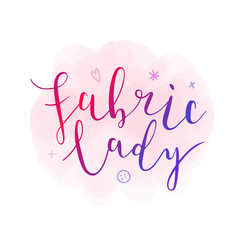 Fabric lady phrase, modern lettering, calligraphy writing on watercolor background. Poster, banner or feminine t-shirt print for sewing and fashion lovers. 