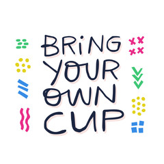 Bring your own cup hand drawn vector lettering. Sustainable and green lifestyle. Zero waste concept. Plastic free container for drink using. Typography with doodle symbols. Environment protect