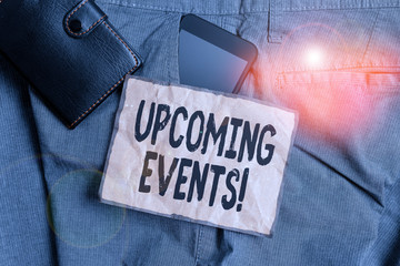 Conceptual hand writing showing Upcoming Events. Concept meaning thing that will happens or takes place soon planned occasion Smartphone device inside trousers front pocket with wallet