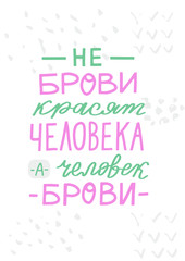 Fototapeta na wymiar Russian translation: It is not the eyebrows that paint a person, but the person who paints the eyebrows. Humor phrase on cyrillic for brow bar poster's and shirt print's design