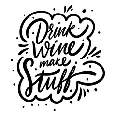 Drink Wine Make Stuff. Motivation calligraphy phrase. Black ink lettering. Hand drawn vector illustration.