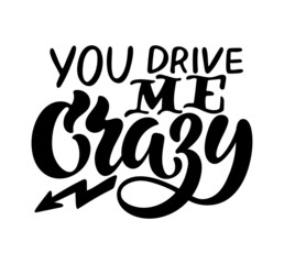 Handwritten phrase You drive me crazy text for clothes. Positive quote isolated on the white background. Lucky for print, postcard or poster. Vector illustration.