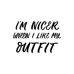 Hand drawn lettering quote. The inscription: I'm nicer when I like my outfit. Perfect design for greeting cards, posters, T-shirts, banners, print invitations.