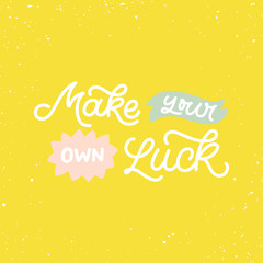 Hand drawn lettering quote. The inscription: Make your own luck. Perfect design for greeting cards, posters, T-shirts, banners, print invitations.