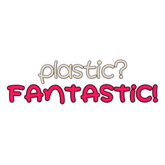 plastic? FANTASTIC!