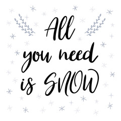 All you need is snow. Christmas greeting card with handwritten calligraphy and hand drawn elements. Design for holiday greeting card, poster or banner