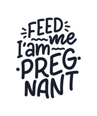 Pregnancy quote. Feed me I am pregnant hand drawn lettering. Maternity slogan inscription. Motherhood poster, banner, t shirt typography design. Isolated vector illustration