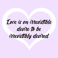 Love is an irresistible desire to be irresistibly desired. Ready to post social media quote