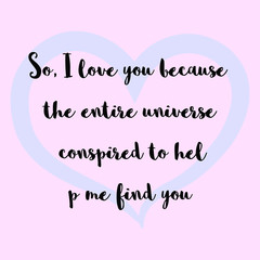 So, I love you because the entire universe conspired to help me find you. Ready to post social media quote