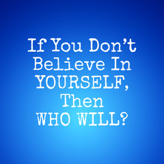 Believe in yourself quotes - If You Dont Believe In Yourself Then Who Will