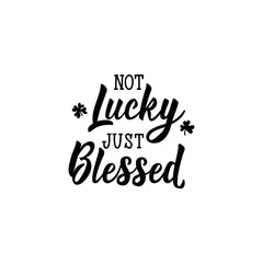 Not lucky just blessed. Lettering. calligraphy vector illustration. St Patrick's Day card