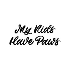 Hand drawn lettering quote. The inscription: My kids have paws. Perfect design for greeting cards, posters, T-shirts, banners, print invitations.